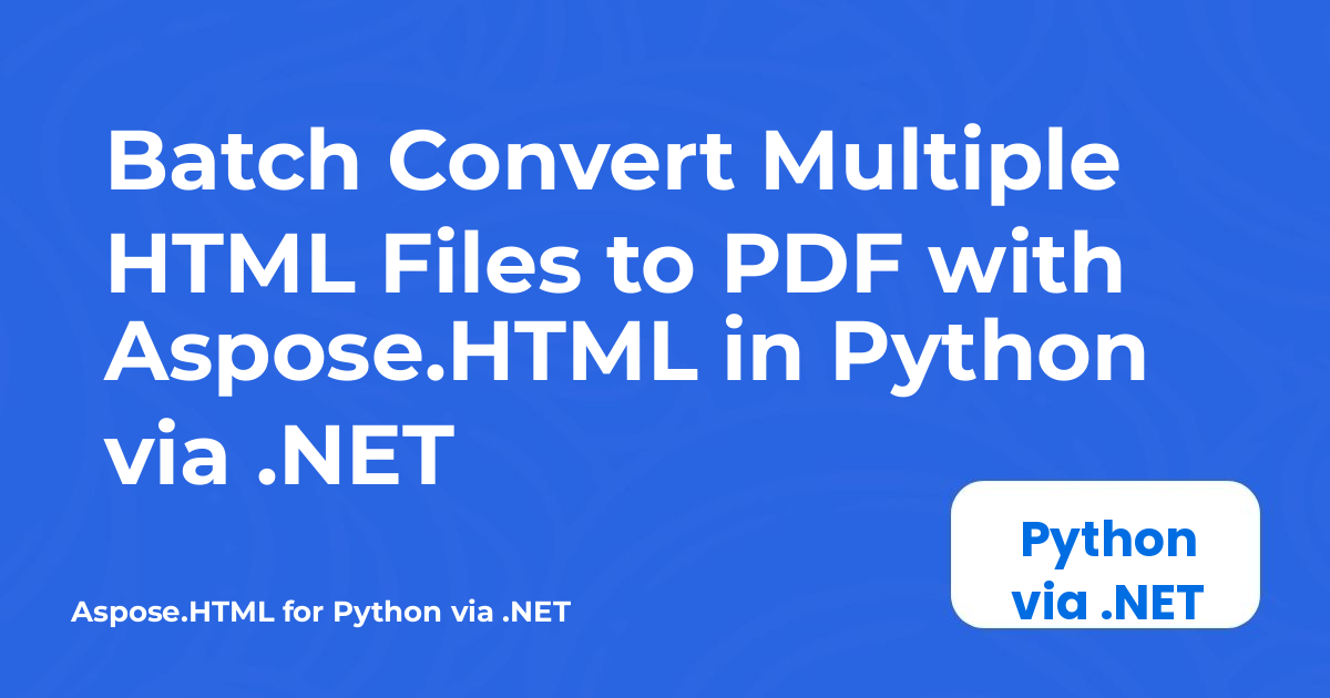 Batch Convert Multiple HTML Files to PDF with Aspose.HTML in Python via .NET